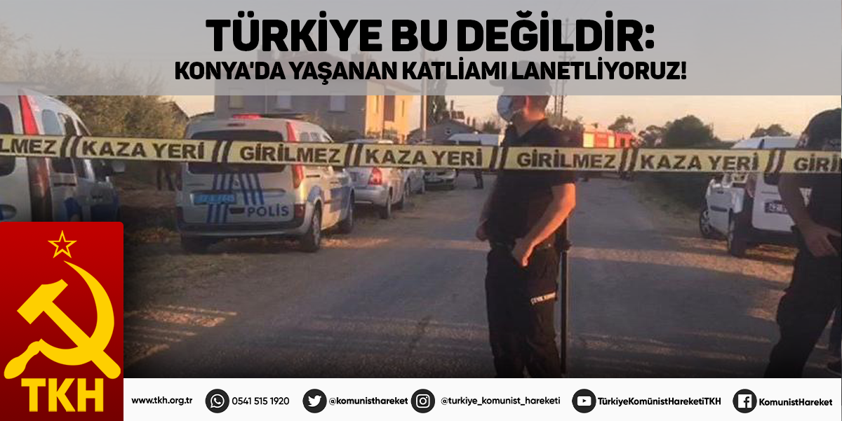 Türkiye bu değildir: Konya`da yaşanan katliamı lanetliyoruz!