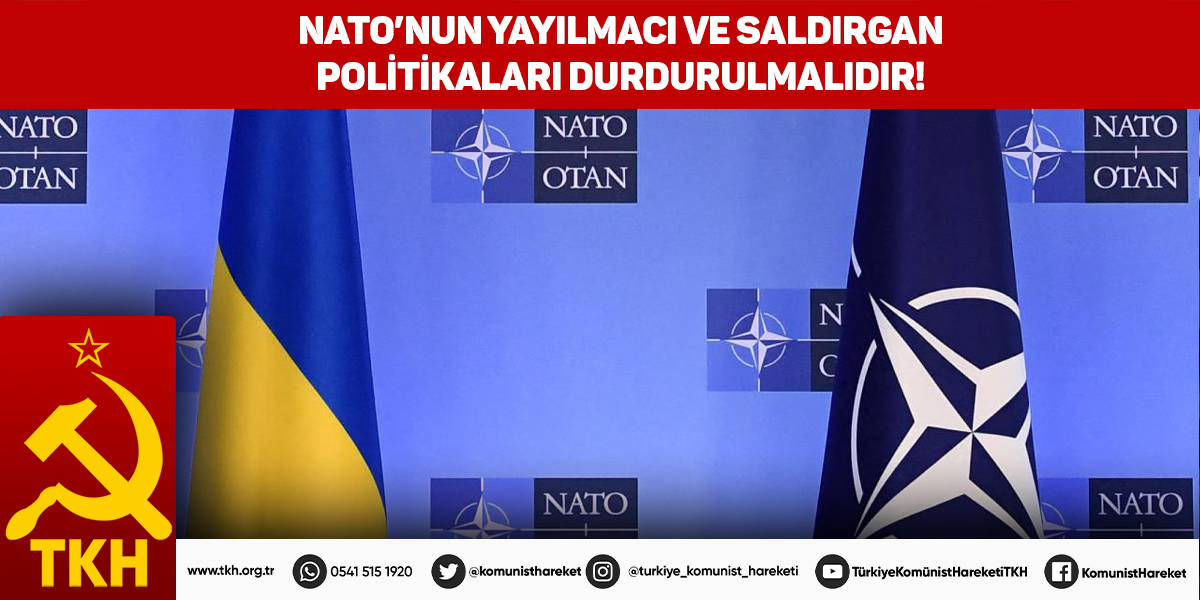 NATO’NUN YAYILMACI VE SALDIRGAN POLİTİKALARI DURDURULMALIDIR!