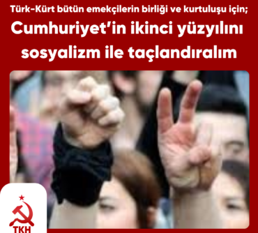 Türk-Kürt bütün emekçilerin birliği ve kurtuluşu için; Cumhuriyet’in ikinci yüzyılını sosyalizm ile taçlandıralım