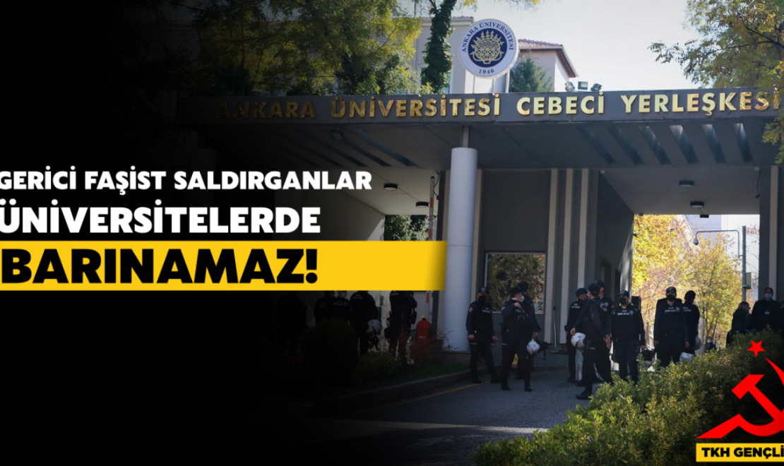 GERİCİ FAŞİST SALDIRGANLAR ÜNİVERSİTELERDE BARINAMAZ!